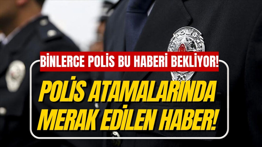 Polis Tayinleri Açıklandı mı? EGM Polis Atamaları Ne Zaman Açıklanacak?